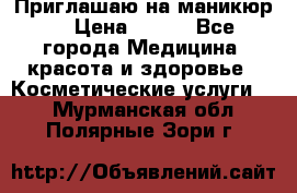 Приглашаю на маникюр  › Цена ­ 500 - Все города Медицина, красота и здоровье » Косметические услуги   . Мурманская обл.,Полярные Зори г.